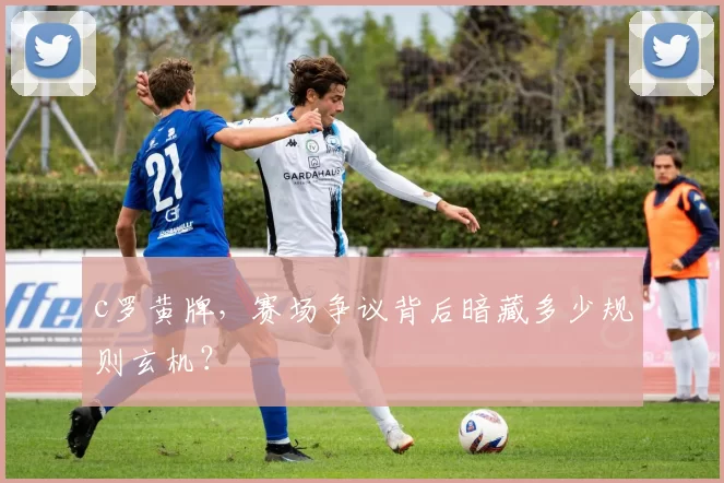 c罗黄牌，赛场争议背后暗藏多少规则玄机？