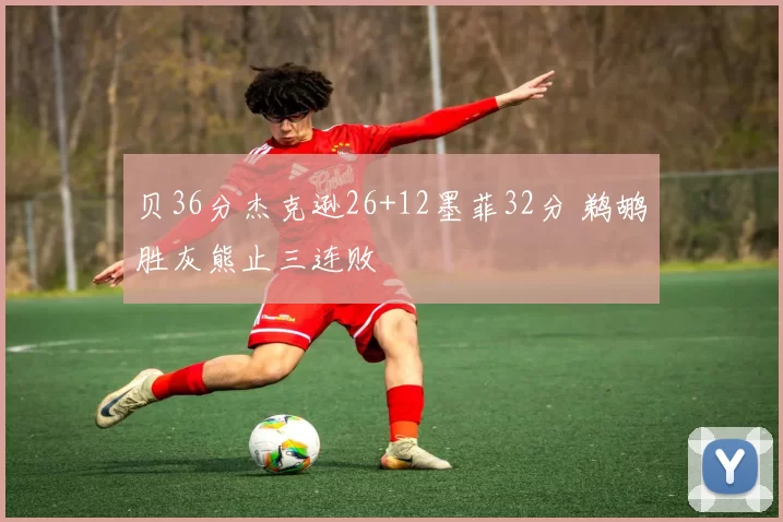 贝36分杰克逊26+12墨菲32分 鹈鹕胜灰熊止三连败