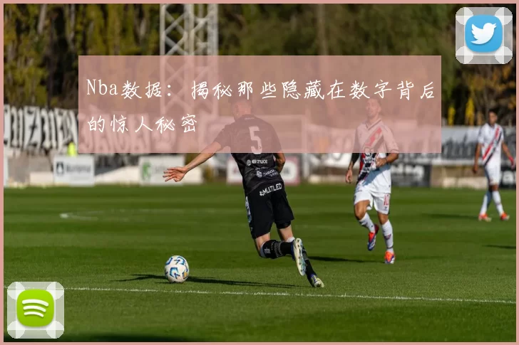 Nba数据：揭秘那些隐藏在数字背后的惊人秘密
