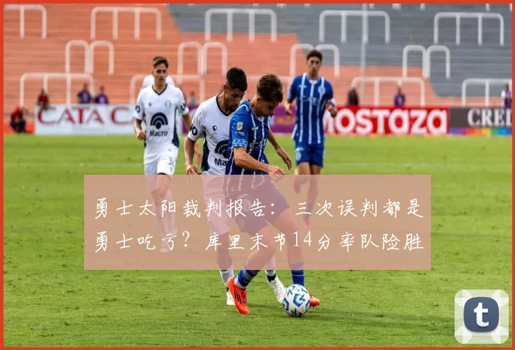 勇士太阳裁判报告:三次误判都是勇士吃亏?库里末节14分率队险胜