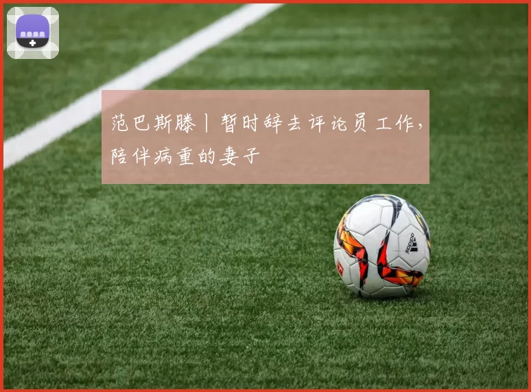 范巴斯滕丨暂时辞去评论员工作,陪伴病重的妻子