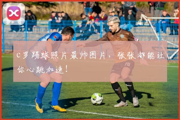 c罗踢球照片最帅图片，张张都能让你心跳加速！