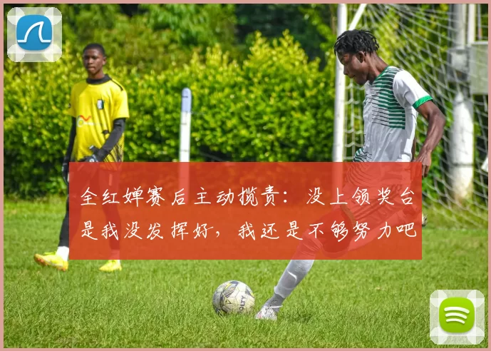 全红婵赛后主动揽责：没上领奖台是我没发挥好，我还是不够努力吧