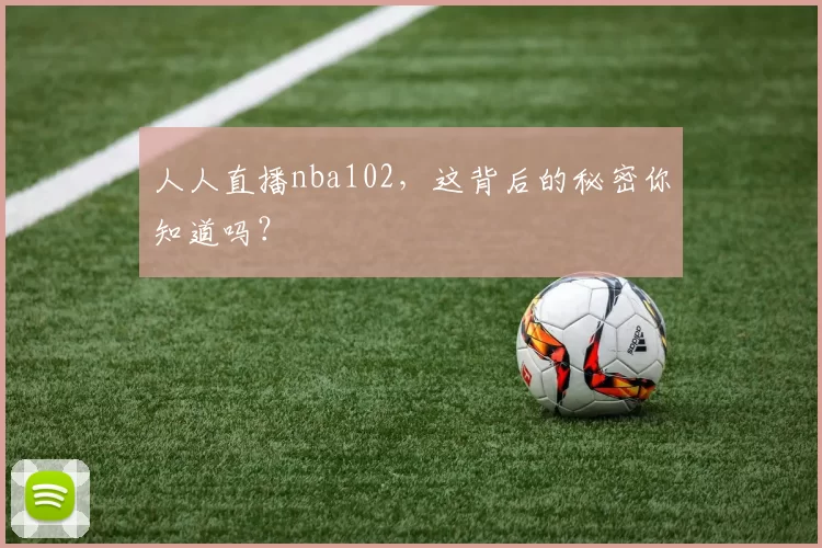 人人直播nba102,这背后的秘密你知道吗?