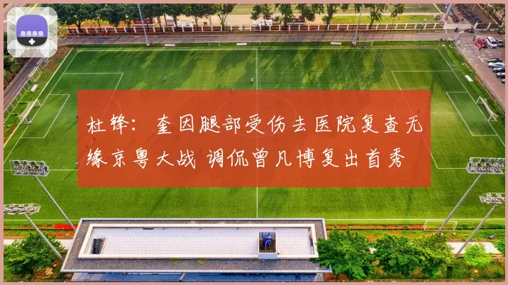 杜锋:奎因腿部受伤去医院复查无缘京粤大战 调侃曾凡博复出首秀